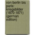 Von Berlin Bis Paris: Kriegsbilder (1870-1871) (German Edition)