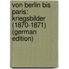 Von Berlin Bis Paris: Kriegsbilder (1870-1871) (German Edition) by Pietsch Ludwig