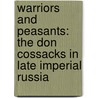 Warriors And Peasants: The Don Cossacks In Late Imperial Russia by Shane O'Rourke