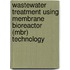 Wastewater Treatment Using Membrane Bioreactor (Mbr) Technology