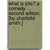 What is she? A comedy ... Second edition. [By Charlotte Smith.] door Charlotte Smith