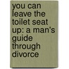 You Can Leave the Toilet Seat Up: A Man's Guide Through Divorce by Joe Florentino