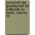 Zeitschrift Der Gesellschaft Für Erdkunde Zu Berlin, Volume 12