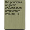 the Principles of Gothic Ecclesiastical Architecture (Volume 1) door Matthew Holbeche Bloxam