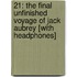 21: The Final Unfinished Voyage of Jack Aubrey [With Headphones]