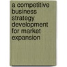 A Competitive Business Strategy Development for Market Expansion door Rudrajeet Pal
