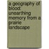 A Geography of Blood: Unearthing Memory from a Prairie Landscape