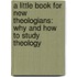 A Little Book for New Theologians: Why and How to Study Theology