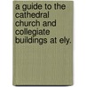 A guide to the Cathedral Church and collegiate buildings at Ely. door Onbekend