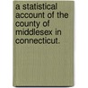 A statistical account of the county of Middlesex in Connecticut. door David Dudley Field