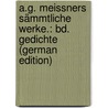 A.G. Meissners Sämmtliche Werke.: Bd. Gedichte (German Edition) by Gottlieb Meissner August