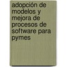 Adopción De Modelos Y Mejora De Procesos De Software Para Pymes by Miguel Ehécatl Morales Trujillo