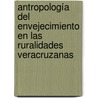 Antropología del envejecimiento en las ruralidades veracruzanas by Felipe R. Vázquez Palacios