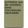 Architektur aus der Schuhbox. Batas internationale Fabrikstädte door Regina Bittner