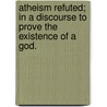 Atheism refuted; in a discourse to prove the existence of a God. by Thomas Paine