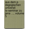 Aus Dem P Dagogischen Universit Ts-Seminar Zu Jena ..., Volume 5 door Friedrich-Schiller-Universitt Jena