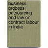 Business Process Outsourcing And Law On Contract Labour In India door Supriya Routh