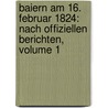 Baiern Am 16. Februar 1824: Nach Offiziellen Berichten, Volume 1 door Onbekend