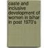 Caste and Inclusive Development of Women in Bihar in Post 1970's