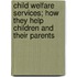 Child Welfare Services; How They Help Children and Their Parents