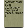 Cosmos: Essai D'Une Dï¿½Scription Physique Du Monde, Volume 3 by Professor Alexander Von Humboldt