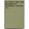 Der Förster, Oder Neue Beyträge Zum Forstwesen, Volumes 1-2... door Franz Xaver Georg Heldenberg