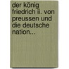 Der König Friedrich Ii. Von Preussen Und Die Deutsche Nation... door Onno Klopp