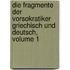 Die Fragmente Der Vorsokratiker Griechisch Und Deutsch, Volume 1