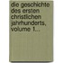 Die Geschichte Des Ersten Christlichen Jahrhunderts, Volume 1...