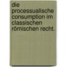 Die Processualische Consumption im classischen römischen Recht. by Ernst Immanuel Bekker