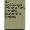 Die Regensburger Zeitung auf das Jahr 1840, Neunzehnter Jahrgang door Onbekend