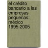 El Crédito Bancario a las Empresas Pequeñas: México 1995-2005 door José Luis Neri Torres