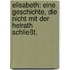 Elisabeth: Eine Geschichte, die nicht mit der Heirath Schließt.