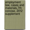 Employment Law, Cases and Materials,7th Concise, 2012 Supplement door Mark A. Rothstein