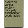 Essays on Various Subjects Principally Designed for Young Ladies by Hannah More