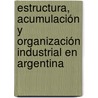 Estructura, Acumulación y Organización Industrial en Argentina door Lucas Carballo Pozzo Ardizzi