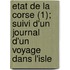 Etat de La Corse (1); Suivi D'Un Journal D'Un Voyage Dans L'Isle