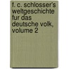 F. C. Schlosser's Weltgeschichte Fur Das Deutsche Volk, Volume 2 by Friedrich Christoph Schlosser