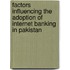 Factors Influencing the Adoption of Internet Banking in Pakistan