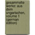 Gesammelte Werke: Aus Dem Ungarischen, Volume 1 (German Edition)