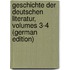 Geschichte Der Deutschen Literatur, Volumes 3-4 (German Edition)