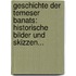 Geschichte Der Temeser Banats: Historische Bilder Und Skizzen...