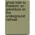 Ghost Train to Freedom: An Adventure on the Underground Railroad
