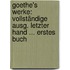 Goethe's Werke: Vollständige Ausg. Letzter Hand ... Erstes Buch