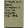 Gymnasium zu Wesel: Jahresbericht über das Schuljahr 1867-1868. door Gustav Heidtmann