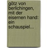 Götz Von Berlichingen, Mit Der Eisernen Hand: Ein Schauspiel... by Johann Wolfgang von Goethe