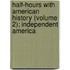 Half-Hours With American History (Volume 2); Independent America
