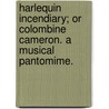 Harlequin Incendiary; or Colombine Cameron. A musical pantomime. door Onbekend