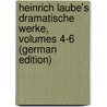 Heinrich Laube's Dramatische Werke, Volumes 4-6 (German Edition) by Laube Heinrich