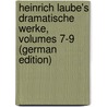 Heinrich Laube's Dramatische Werke, Volumes 7-9 (German Edition) by Laube Heinrich